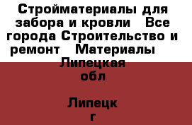 Стройматериалы для забора и кровли - Все города Строительство и ремонт » Материалы   . Липецкая обл.,Липецк г.